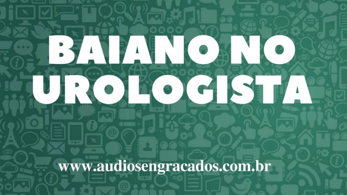 Áudios Engraçados - Baiano no Urologista