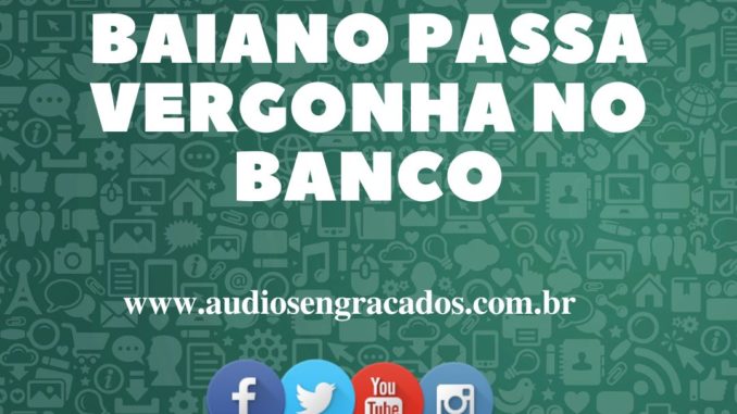 Áudio Engraçado - Baiano passa vergonha no Banco - www.audiosengracados.com.br