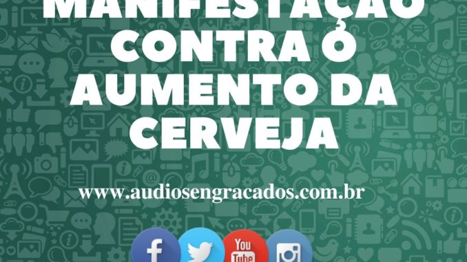 Áudio Engraçado - Manifestação contra o aumento da cerveja - www.audiosengracados.com.br