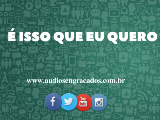 Áudio Engraçado - É isso que eu quero - www.audiosengracados.com.br