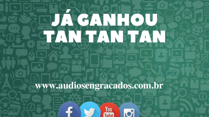 Áudio Engraçado - Já ganhou tan tan tan - www.audiosengracados.com.br