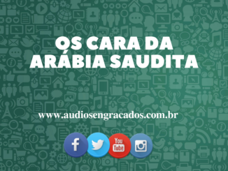 Áudio Engraçado - Os cara da Arábia Saudita - www.audiosengracados.com.br