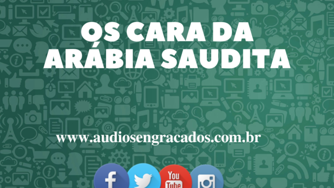 Áudio Engraçado - Os cara da Arábia Saudita - www.audiosengracados.com.br
