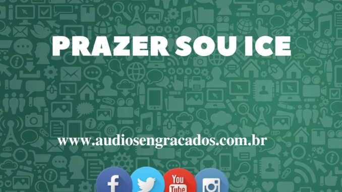 Áudio Engraçado - Prazer sou ice - www.audiosengracados.com.br